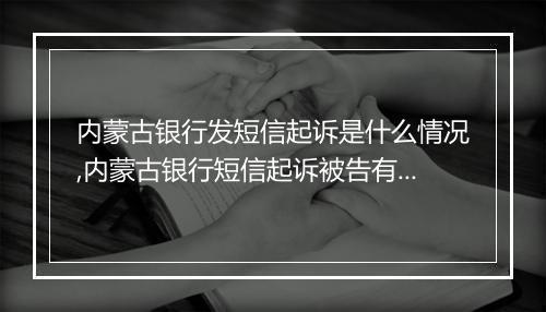 内蒙古银行发短信起诉是什么情况,内蒙古银行短信起诉被告有哪些法律后果