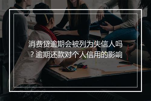 消费贷逾期会被列为失信人吗？逾期还款对个人信用的影响
