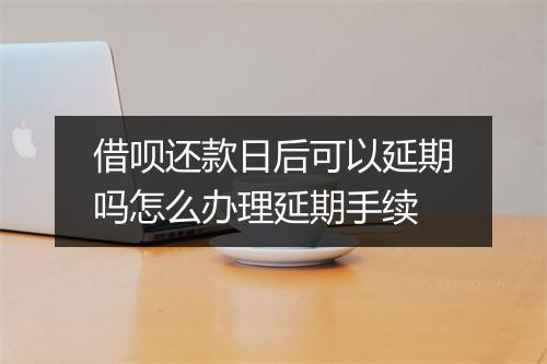 借呗还款日后可以延期吗怎么办理延期手续