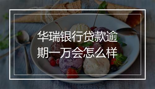 华瑞银行贷款逾期一万会怎么样