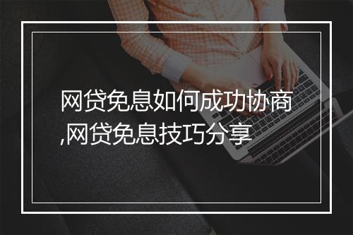 网贷免息如何成功协商,网贷免息技巧分享