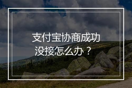 支付宝协商成功 没接怎么办？