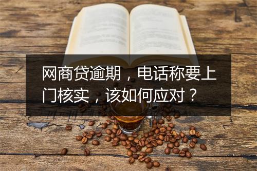 网商贷逾期，电话称要上门核实，该如何应对？