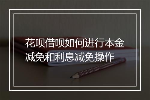 花呗借呗如何进行本金减免和利息减免操作