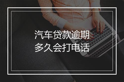 汽车贷款逾期多久会打电话