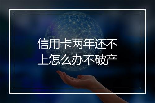 信用卡两年还不上怎么办不破产