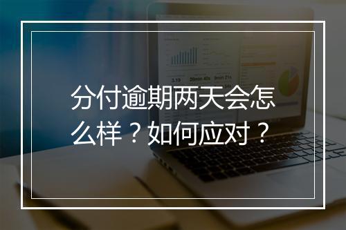 分付逾期两天会怎么样？如何应对？