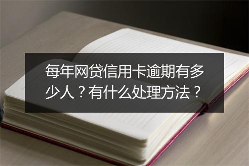 每年网贷信用卡逾期有多少人？有什么处理方法？