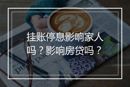 挂账停息影响家人吗？影响房贷吗？