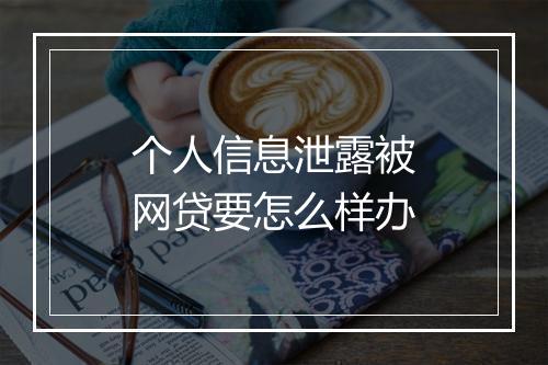 个人信息泄露被网贷要怎么样办