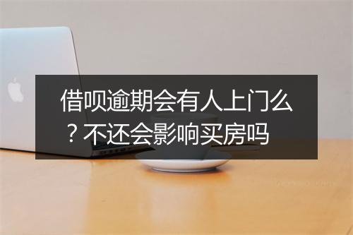 借呗逾期会有人上门么？不还会影响买房吗