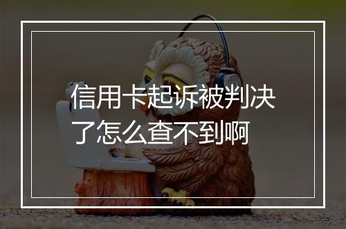 信用卡起诉被判决了怎么查不到啊