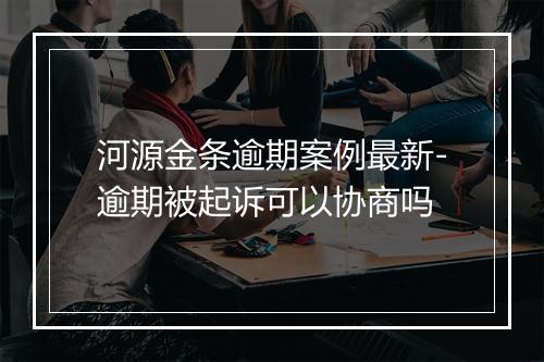 河源金条逾期案例最新-逾期被起诉可以协商吗