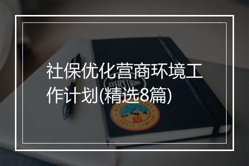 社保优化营商环境工作计划(精选8篇)