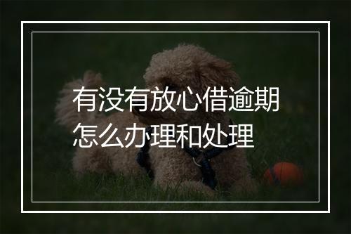 有没有放心借逾期怎么办理和处理