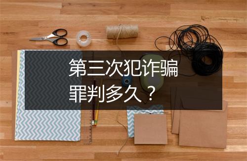 第三次犯诈骗罪判多久？