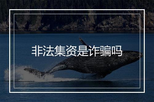 非法集资是诈骗吗