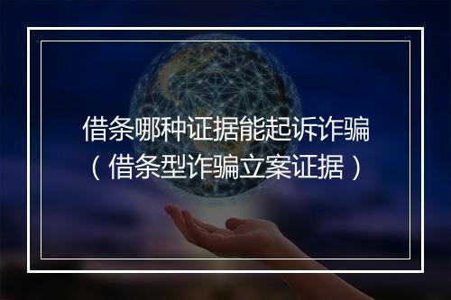 借条哪种证据能起诉诈骗（借条型诈骗立案证据）