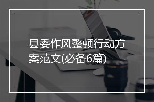 县委作风整顿行动方案范文(必备6篇)