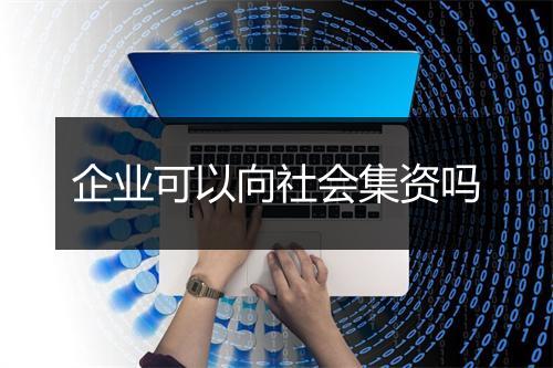 企业可以向社会集资吗