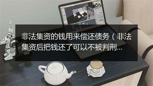 非法集资的钱用来偿还债务（非法集资后把钱还了可以不被判刑）