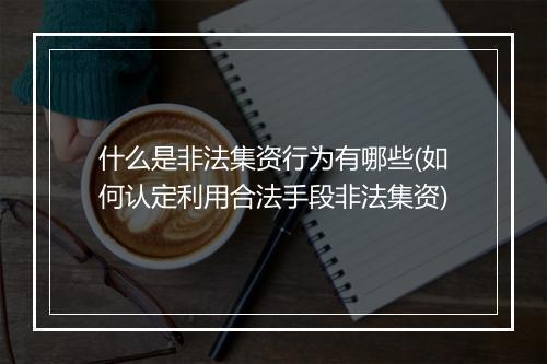 什么是非法集资行为有哪些(如何认定利用合法手段非法集资)