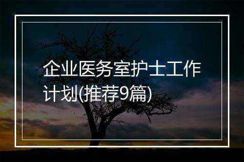 企业医务室护士工作计划(推荐9篇)