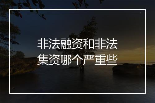 非法融资和非法集资哪个严重些