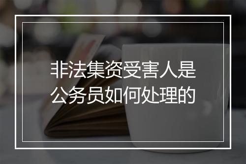非法集资受害人是公务员如何处理的