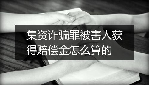 集资诈骗罪被害人获得赔偿金怎么算的
