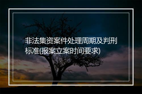 非法集资案件处理周期及判刑标准(报案立案时间要求)