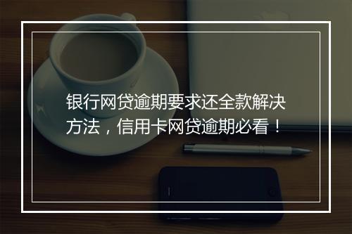 银行网贷逾期要求还全款解决方法，信用卡网贷逾期必看！