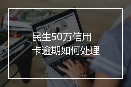 民生50万信用卡逾期如何处理