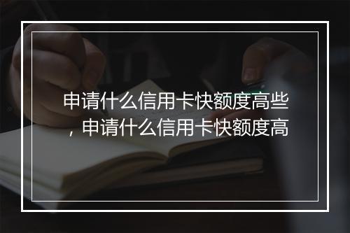 申请什么信用卡快额度高些，申请什么信用卡快额度高