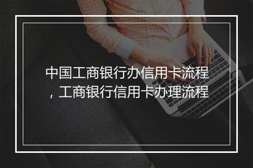 中国工商银行办信用卡流程，工商银行信用卡办理流程