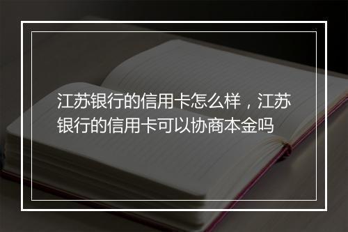 江苏银行的信用卡怎么样，江苏银行的信用卡可以协商本金吗