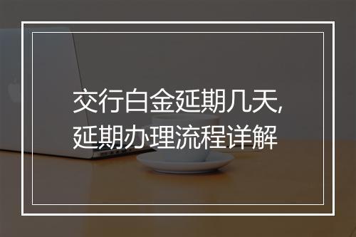 交行白金延期几天,延期办理流程详解