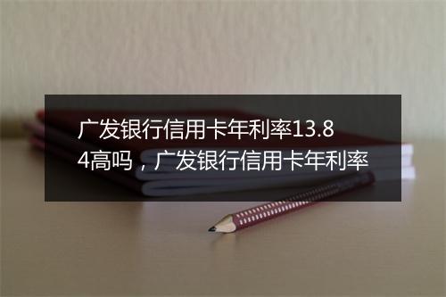 广发银行信用卡年利率13.84高吗，广发银行信用卡年利率