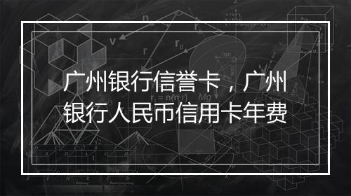 广州银行信誉卡，广州银行人民币信用卡年费