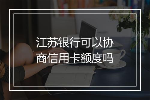 江苏银行可以协商信用卡额度吗