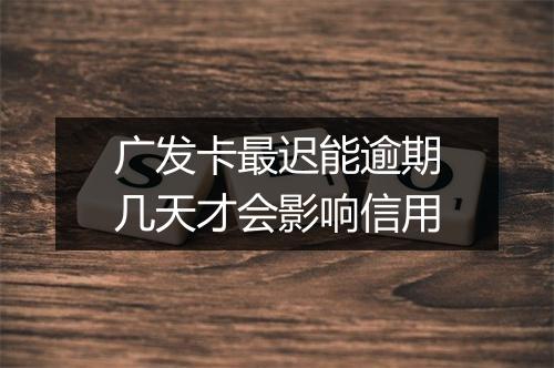 广发卡最迟能逾期几天才会影响信用