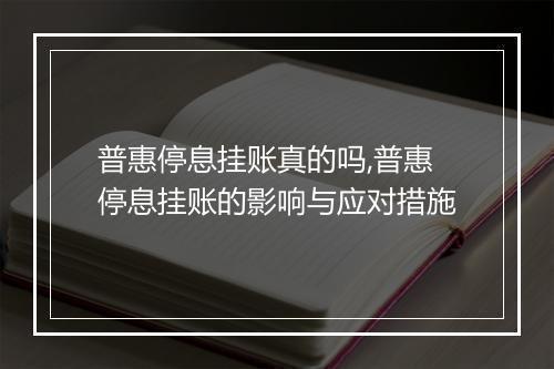 普惠停息挂账真的吗,普惠停息挂账的影响与应对措施