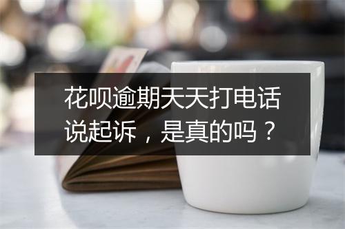 花呗逾期天天打电话说起诉，是真的吗？