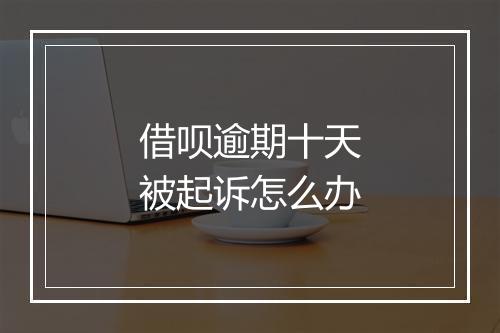 借呗逾期十天被起诉怎么办