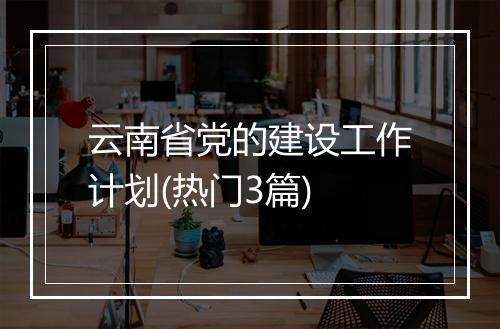 云南省党的建设工作计划(热门3篇)