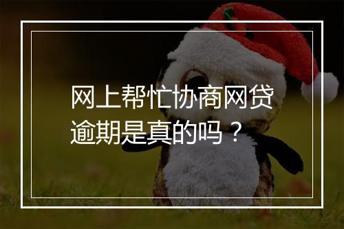 网上帮忙协商网贷逾期是真的吗？