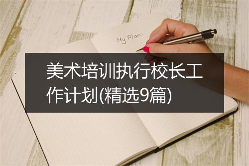 美术培训执行校长工作计划(精选9篇)