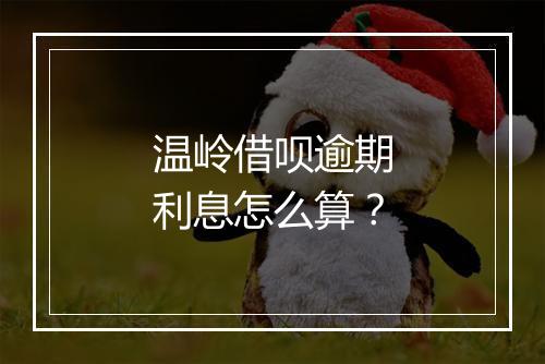 温岭借呗逾期利息怎么算？