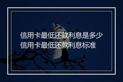 信用卡最低还款利息是多少信用卡最低还款利息标准