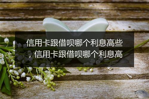 信用卡跟借呗哪个利息高些，信用卡跟借呗哪个利息高